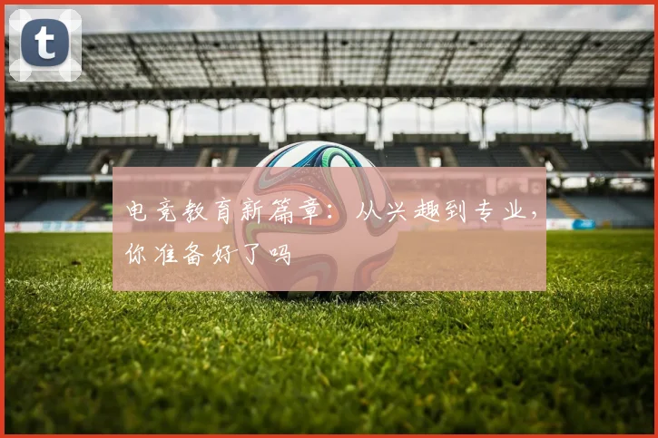 电竞教育新篇章：从兴趣到专业，你准备好了吗