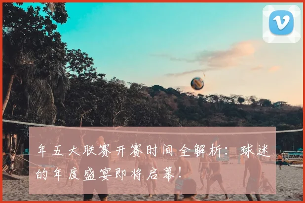 年五大联赛开赛时间全解析:球迷的年度盛宴即将启幕!