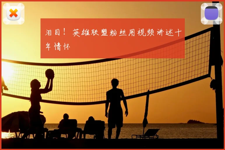泪目!英雄联盟粉丝用视频讲述十年情怀