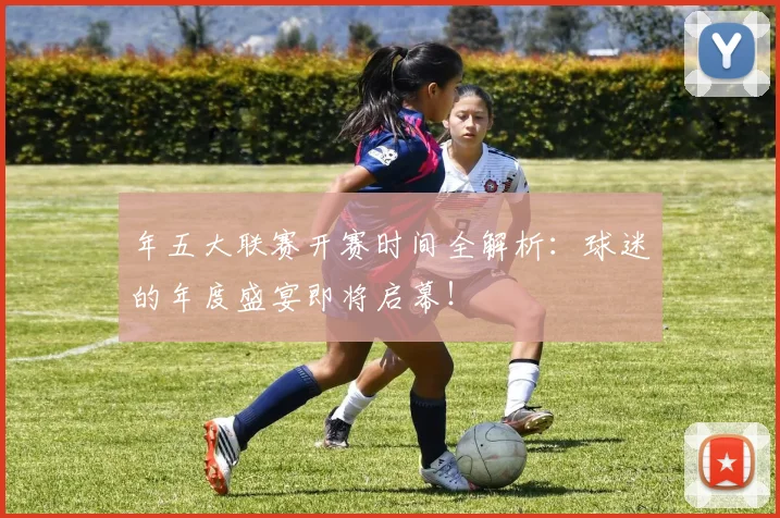 年五大联赛开赛时间全解析：球迷的年度盛宴即将启幕！