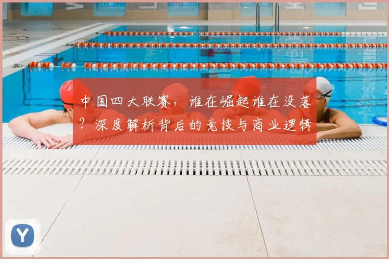 中国四大联赛,谁在崛起谁在没落?深度解析背后的竞技与商业逻辑