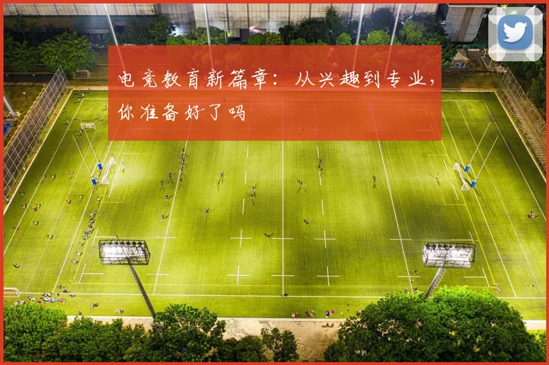 电竞教育新篇章:从兴趣到专业,你准备好了吗