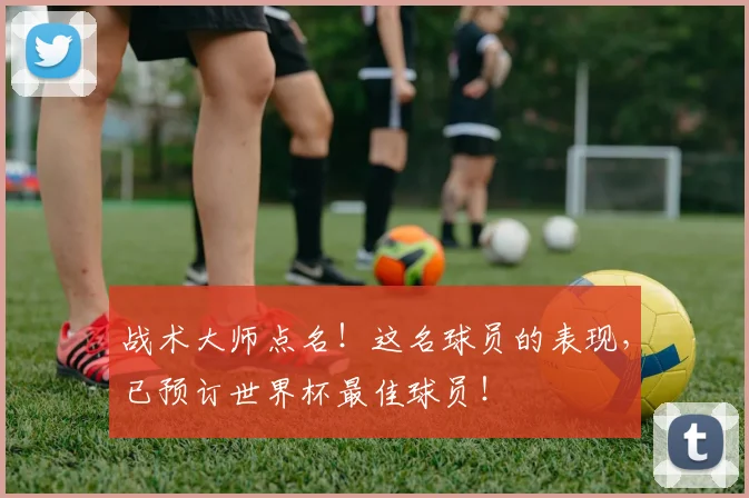 战术大师点名!这名球员的表现,已预订世界杯最佳球员!