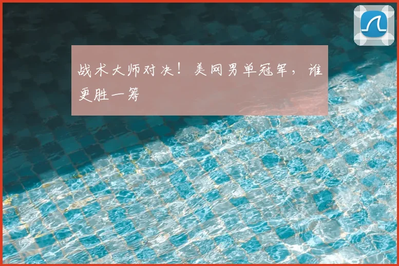 战术大师对决！美网男单冠军，谁更胜一筹