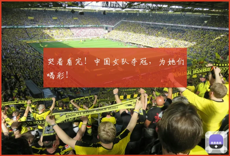 哭着看完！中国女队夺冠，为她们喝彩！