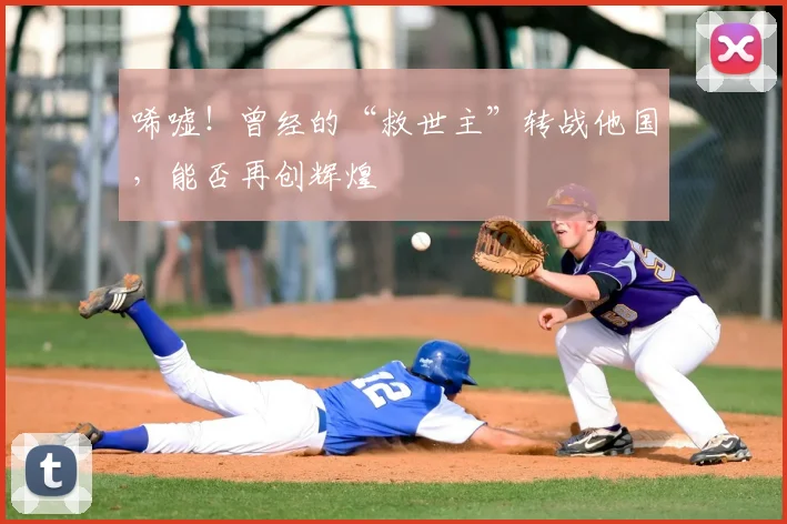唏嘘!曾经的“救世主”转战他国,能否再创辉煌