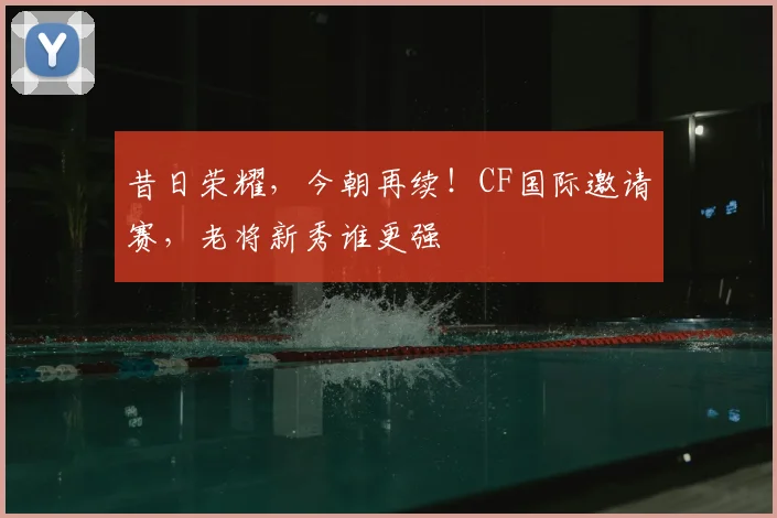昔日荣耀，今朝再续！CF国际邀请赛，老将新秀谁更强