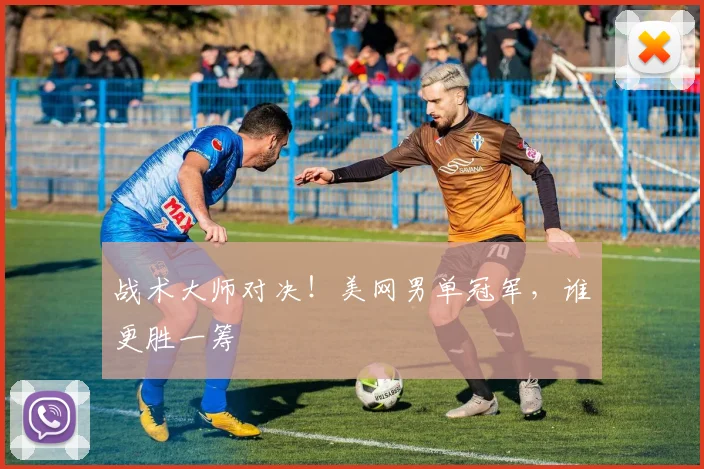 战术大师对决！美网男单冠军，谁更胜一筹
